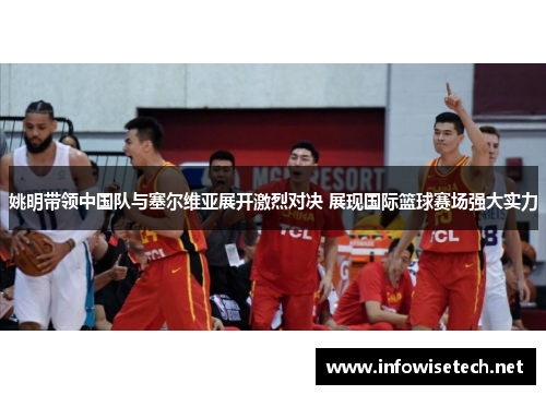 姚明带领中国队与塞尔维亚展开激烈对决 展现国际篮球赛场强大实力