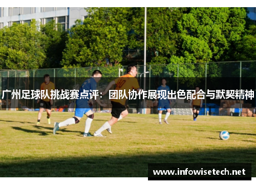 广州足球队挑战赛点评：团队协作展现出色配合与默契精神