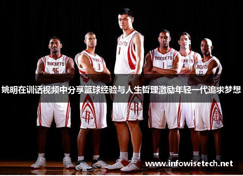 姚明在训话视频中分享篮球经验与人生哲理激励年轻一代追求梦想