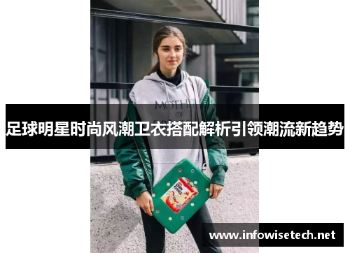 足球明星时尚风潮卫衣搭配解析引领潮流新趋势
