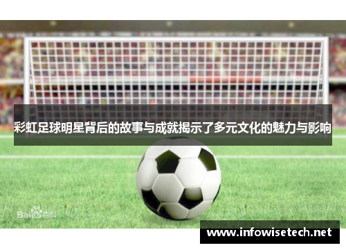 彩虹足球明星背后的故事与成就揭示了多元文化的魅力与影响