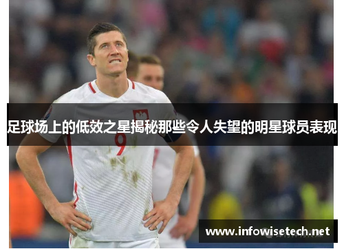 足球场上的低效之星揭秘那些令人失望的明星球员表现