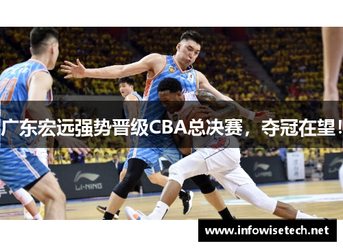 广东宏远强势晋级CBA总决赛，夺冠在望！