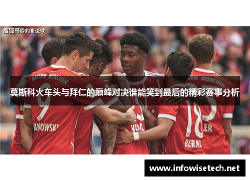 莫斯科火车头与拜仁的巅峰对决谁能笑到最后的精彩赛事分析